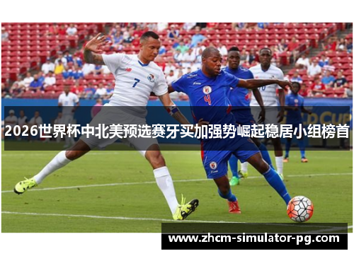 2026世界杯中北美预选赛牙买加强势崛起稳居小组榜首
