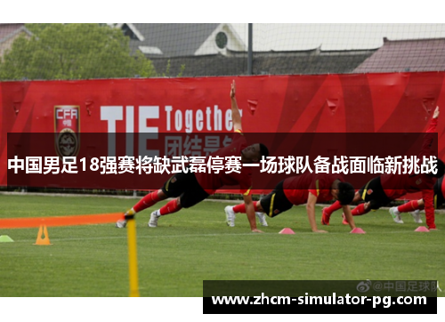 中国男足18强赛将缺武磊停赛一场球队备战面临新挑战