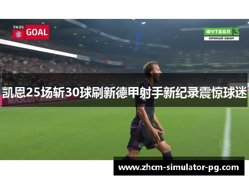 凯恩25场斩30球刷新德甲射手新纪录震惊球迷