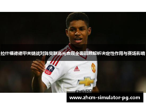 拉什福德德甲关键战对阵曼联高光表现全面回顾解析决定性作用与赛场影响