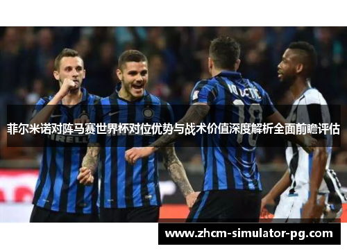 菲尔米诺对阵马赛世界杯对位优势与战术价值深度解析全面前瞻评估