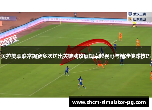 贝拉美职联常规赛多次送出关键助攻展现卓越视野与精准传球技巧 贝拉美职联常规赛多次送出关键助攻展现卓越视野与精准传球技巧
